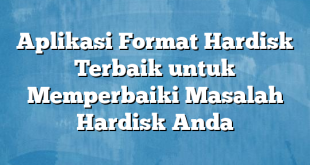 Aplikasi Format Hardisk Terbaik untuk Memperbaiki Masalah Hardisk Anda