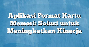 Aplikasi Format Kartu Memori: Solusi untuk Meningkatkan Kinerja