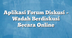 Aplikasi Forum Diskusi – Wadah Berdiskusi Secara Online