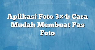 Aplikasi Foto 3×4: Cara Mudah Membuat Pas Foto