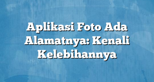 Aplikasi Foto Ada Alamatnya: Kenali Kelebihannya