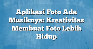 Aplikasi Foto Ada Musiknya: Kreativitas Membuat Foto Lebih Hidup