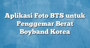 Aplikasi Foto BTS untuk Penggemar Berat Boyband Korea