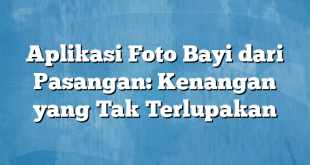 Aplikasi Foto Bayi dari Pasangan: Kenangan yang Tak Terlupakan