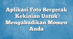 Aplikasi Foto Bergerak Kekinian Untuk Mengabadikan Momen Anda