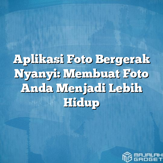 Aplikasi Foto Bergerak Nyanyi Membuat Foto Anda Menjadi Lebih Hidup Majalah Gadget 7520