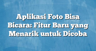 Aplikasi Foto Bisa Bicara: Fitur Baru yang Menarik untuk Dicoba