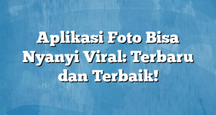 Aplikasi Foto Bisa Nyanyi Viral: Terbaru dan Terbaik!