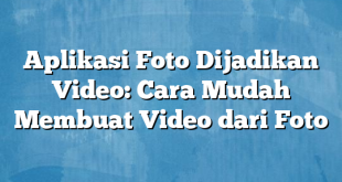 Aplikasi Foto Dijadikan Video: Cara Mudah Membuat Video dari Foto