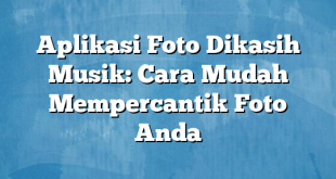 Aplikasi Foto Dikasih Musik: Cara Mudah Mempercantik Foto Anda