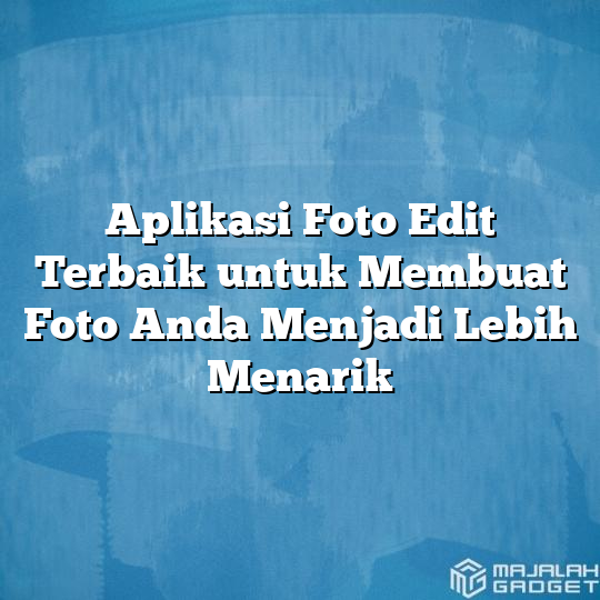 Aplikasi Foto Edit Terbaik Untuk Membuat Foto Anda Menjadi Lebih Menarik Majalah Gadget 3131