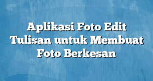 Aplikasi Foto Edit Tulisan untuk Membuat Foto Berkesan