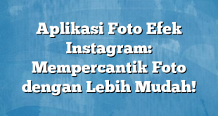 Aplikasi Foto Efek Instagram: Mempercantik Foto dengan Lebih Mudah!