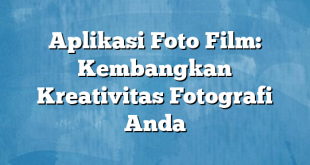 Aplikasi Foto Film: Kembangkan Kreativitas Fotografi Anda