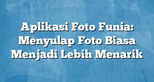 Aplikasi Foto Funia: Menyulap Foto Biasa Menjadi Lebih Menarik