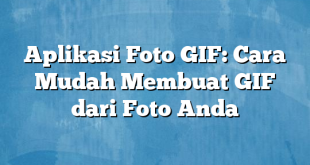 Aplikasi Foto GIF: Cara Mudah Membuat GIF dari Foto Anda