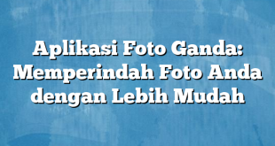 Aplikasi Foto Ganda: Memperindah Foto Anda dengan Lebih Mudah