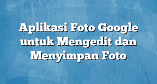 Aplikasi Foto Google untuk Mengedit dan Menyimpan Foto