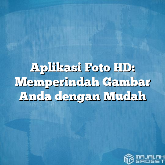 Aplikasi Foto Hd Memperindah Gambar Anda Dengan Mudah Majalah Gadget 5291