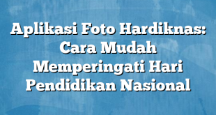 Aplikasi Foto Hardiknas: Cara Mudah Memperingati Hari Pendidikan Nasional