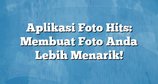 Aplikasi Foto Hits: Membuat Foto Anda Lebih Menarik!