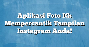 Aplikasi Foto IG: Mempercantik Tampilan Instagram Anda!