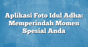 Aplikasi Foto Idul Adha: Memperindah Momen Spesial Anda