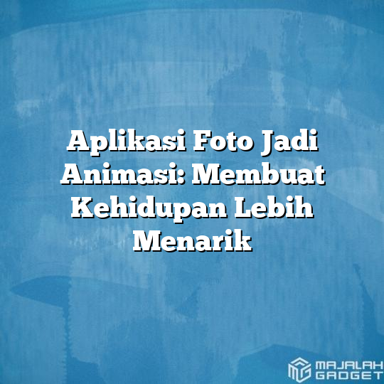 Aplikasi Foto Jadi Animasi Membuat Kehidupan Lebih Menarik Majalah Gadget 9956