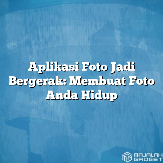 Aplikasi Foto Jadi Bergerak Membuat Foto Anda Hidup Majalah Gadget 8028