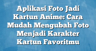 Aplikasi Foto Jadi Kartun Anime: Cara Mudah Mengubah Foto Menjadi Karakter Kartun Favoritmu