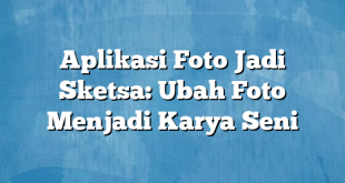 Aplikasi Foto Jadi Sketsa: Ubah Foto Menjadi Karya Seni