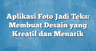 Aplikasi Foto Jadi Teks: Membuat Desain yang Kreatif dan Menarik