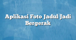 Aplikasi Foto Jadul Jadi Bergerak