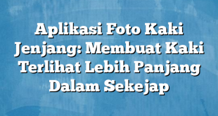 Aplikasi Foto Kaki Jenjang: Membuat Kaki Terlihat Lebih Panjang Dalam Sekejap