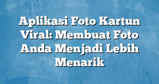 Aplikasi Foto Kartun Viral: Membuat Foto Anda Menjadi Lebih Menarik