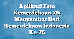 Aplikasi Foto Kemerdekaan 76: Menyambut Hari Kemerdekaan Indonesia Ke-76