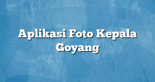 Aplikasi Foto Kepala Goyang