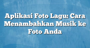 Aplikasi Foto Lagu: Cara Menambahkan Musik ke Foto Anda