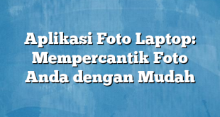 Aplikasi Foto Laptop: Mempercantik Foto Anda dengan Mudah