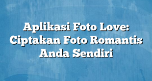 Aplikasi Foto Love: Ciptakan Foto Romantis Anda Sendiri