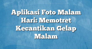 Aplikasi Foto Malam Hari: Memotret Kecantikan Gelap Malam