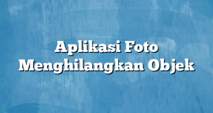 Aplikasi Foto Menghilangkan Objek