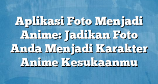 Aplikasi Foto Menjadi Anime: Jadikan Foto Anda Menjadi Karakter Anime Kesukaanmu