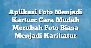 Aplikasi Foto Menjadi Kartun: Cara Mudah Merubah Foto Biasa Menjadi Karikatur