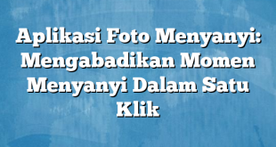 Aplikasi Foto Menyanyi: Mengabadikan Momen Menyanyi Dalam Satu Klik