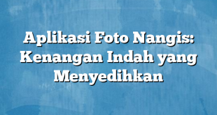 Aplikasi Foto Nangis: Kenangan Indah yang Menyedihkan