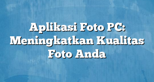 Aplikasi Foto PC: Meningkatkan Kualitas Foto Anda