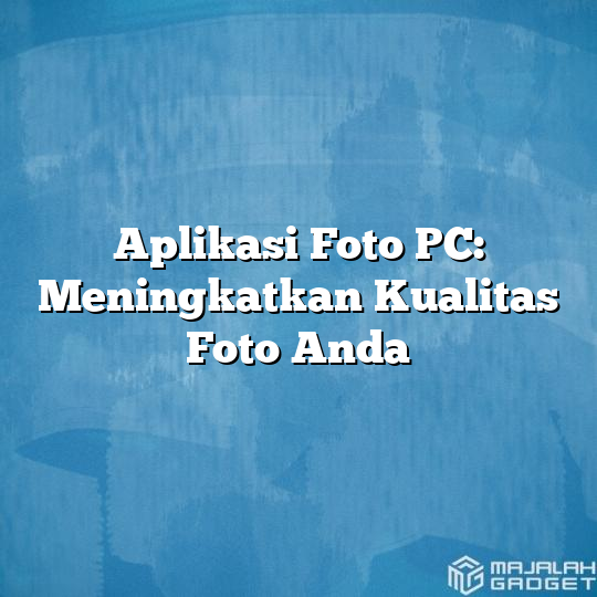 Aplikasi Foto PC: Meningkatkan Kualitas Foto Anda - Majalah Gadget