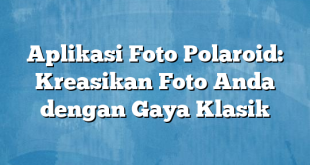 Aplikasi Foto Polaroid: Kreasikan Foto Anda dengan Gaya Klasik