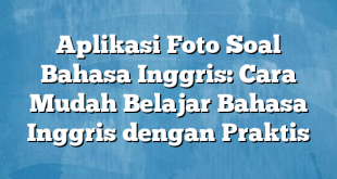 Aplikasi Foto Soal Bahasa Inggris: Cara Mudah Belajar Bahasa Inggris dengan Praktis